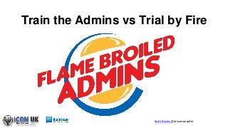 Keith Brooks @lotusevangelist
Train the Admins vs Trial by Fire
 