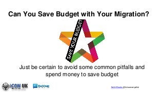 Keith Brooks @lotusevangelist
Can You Save Budget with Your Migration?
Just be certain to avoid some common pitfalls and
spend money to save budget
 