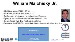 Keith Brooks @lotusevangelist
William Malchisky Jr.
•IBM Champion (2011 - 2016)
•Effective Software Solutions, LLC
•Co-fou...