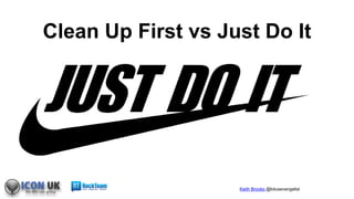Keith Brooks @lotusevangelist
Clean Up First vs Just Do It
 