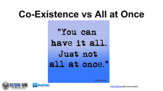 Keith Brooks @lotusevangelist
Co-Existence vs All at Once
 