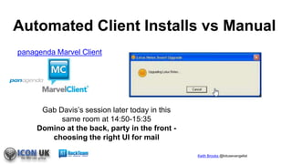 Keith Brooks @lotusevangelist
Automated Client Installs vs Manual
panagenda Marvel Client
Gab Davis’s session later today in this
same room at 14:50-15:35
Domino at the back, party in the front -
choosing the right UI for mail
 