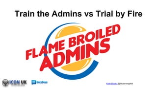 Keith Brooks @lotusevangelist
Train the Admins vs Trial by Fire
 