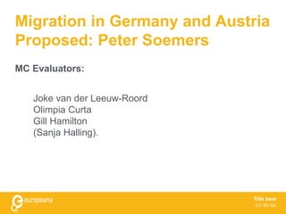 Migration in Germany and Austria
Proposed: Peter Soemers
Joke van der Leeuw-Roord
Olimpia Curta
Gill Hamilton
(Sanja Halling).
MC Evaluators:
Title here
CC BY-SA
 