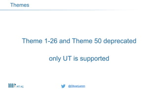 @OliverLemm@OliverLemm
Theme 1-26 and Theme 50 deprecated
only UT is supported
Themes
 