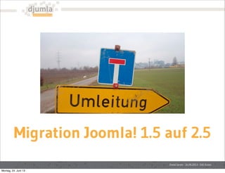 Migration Joomla! 1.5 auf 2.5
David Jardin - 24.06.2013 - JUG Essen
Montag, 24. Juni 13
 