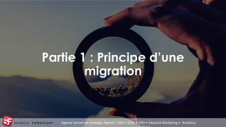 Agence conseil en stratégie digitale | SEO • SEM • CRO • Inbound Marketing • Analytics
Partie 1 : Principe d’une
migration
 
