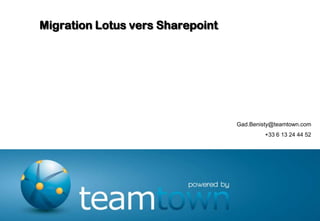 Migration Lotus vers Sharepoint




                                  Gad.Benisty@teamtown.com
                                           +33 6 13 24 44 52
 
