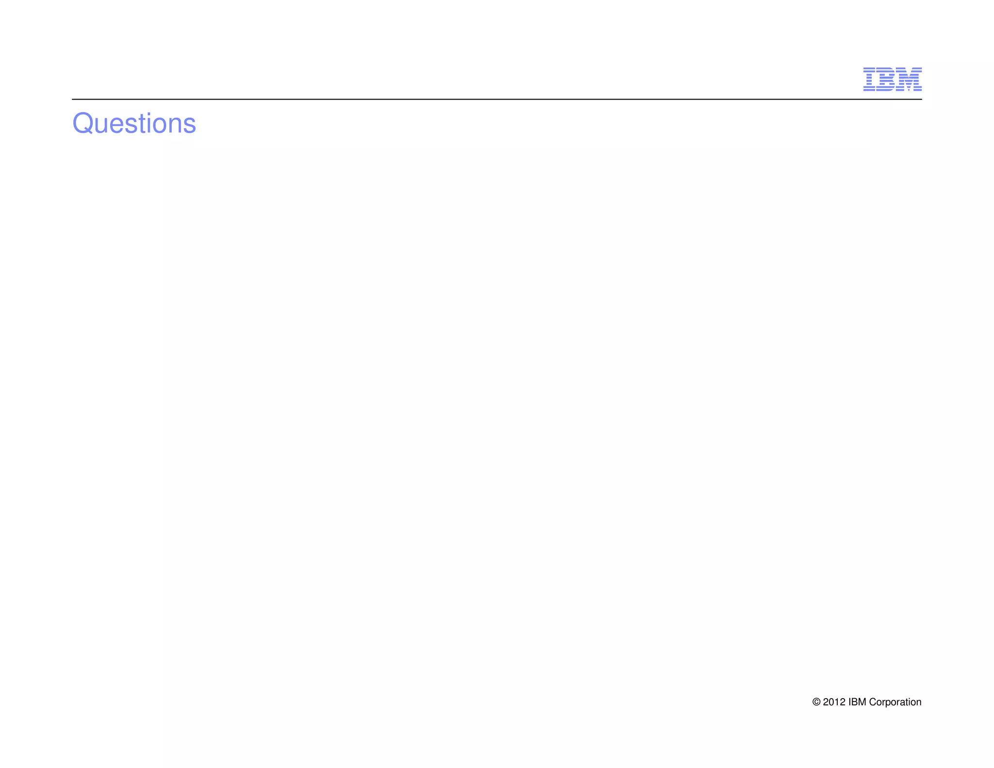 Questions




            © 2012 IBM Corporation
 