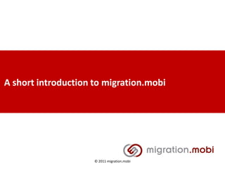 A short introduction to migration.mobi




                     © 2011 migration.mobi
 