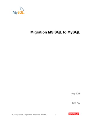 © 2012, Oracle Corporation and/or its affiliates 1
Migration MS SQL to MySQL
May, 2013
Sumi Ryu
 