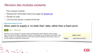Révision des modules existants
Pour chaque module:
• Rechercher information dans son page de drupal.org
• Étudier le code
• Lire tous les issues, ouverts et fermés
11
 