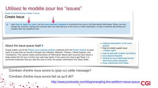 Utilisez le modèle pour les “issues”
15
http://www.jrockowitz.com/blog/wrangling-the-webform-issue-queue
Combien d'entre nous avons lu (pas vu) cette message?
Combien d'entre nous avons fait ce qu'il dit?
 