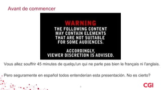 Avant de commencer
3
Vous allez souffrir 45 minutes de quelqu'un qui ne parle pas bien le français ni l'anglais.
Pero seguramente en español todos entenderían esta presentación. No es cierto?
 