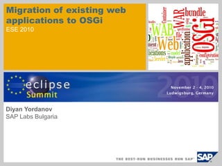 Public
Migration of existing web
applications to OSGi
ESE 2010
Diyan Yordanov
SAP Labs Bulgaria
 