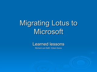 Migrating Lotus to
    Microsoft
    Learned lessons
     Richard van Delft / Edwin Kanis
 