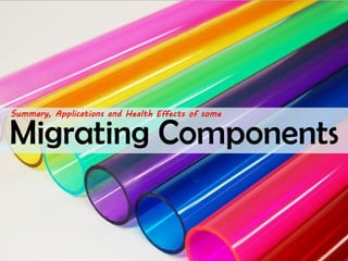 Migrating ComponentsSummary, Applications and Health Effects of some  