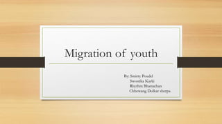 Migration of youth
By: Smirty Poudel
Swostika Karki
Rhythm Bhattachan
Chhewang Dolkar sherpa
 