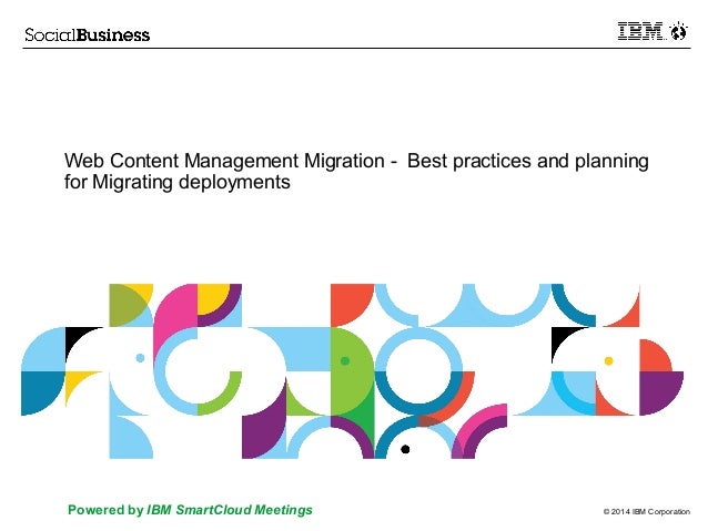 © 2014 IBM Corporation
Powered by IBM SmartCloud Meetings
Web Content Management Migration - Best practices and planning
for Migrating deployments
 