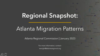 Regional Snapshot:
Atlanta Migration Patterns
Atlanta Regional Commission | January 2023
For more information, contact:
wwright@atlantaregional.org
 