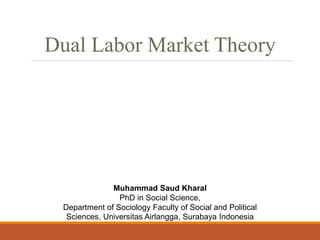 Dual Labor Market Theory
Muhammad Saud Kharal
PhD in Social Science,
Department of Sociology Faculty of Social and Political
Sciences, Universitas Airlangga, Surabaya Indonesia
 