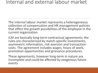Internal and external labour market
The internal labour market represents a heterogeneous
collection of compensation and H...