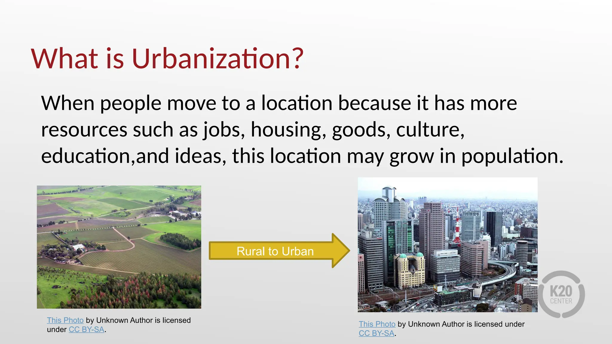 What is Urbanization?
When people move to a location because it has more
resources such as jobs, housing, goods, culture,
education,and ideas, this location may grow in population.
This Photo by Unknown Author is licensed
under CC BY-SA.
Rural to Urban
This Photo by Unknown Author is licensed under
CC BY-SA.
 