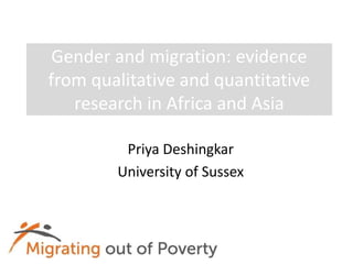 Gender and migration: evidence 
from qualitative and quantitative 
research in Africa and Asia 
Priya Deshingkar 
University of Sussex 
 