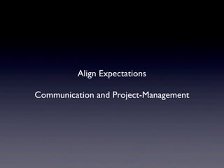 Align Expectations
Communication and Project-Management
 