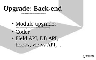 Upgrade: Back?end 
https://www.drupal.org/update/modules/6/7 
 Module upgrader 
(https://www.drupal.org/project/drupalmoduleupgrader) 
 Coder 
 Field API, DB API, 
hooks, views API, ... 
 