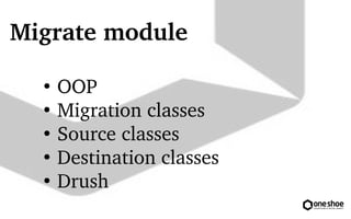 Migrate module 
 OOP 
 Migration classes 
 Source classes 
 Destination classes 
 Drush 
 