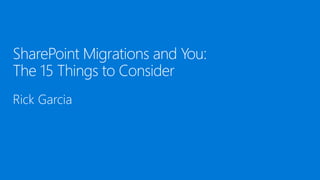 SharePoint Migrations and You:
The 15 Things to Consider
Rick Garcia
 