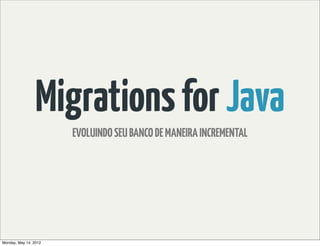 Migrations for Java
                       EVOLUINDO SEU BANCO DE MANEIRA INCREMENTAL




Monday, May 14, 2012
 