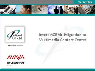 InteractCRM:  Migration to Multimedia Contact Center 