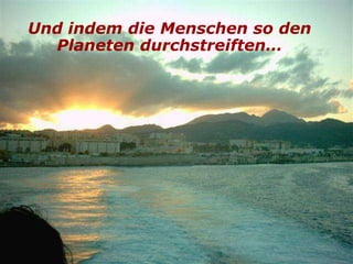 Und indem die Menschen so den
  Planeten durchstreiften…
 