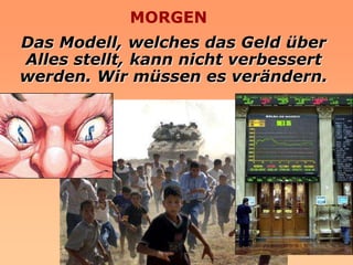 MORGEN
Das Modell, welches das Geld über
Alles stellt, kann nicht verbessert
werden. Wir müssen es verändern.
 