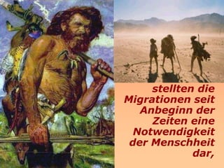 stellten die
Migrationen seit
   Anbeginn der
     Zeiten eine
  Notwendigkeit
 der Menschheit
             dar,
 