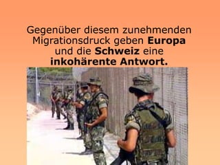Gegenüber diesem zunehmenden
 Migrationsdruck geben Europa
     und die Schweiz eine
    inkohärente Antwort.
 