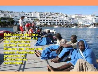 Schliessen sie ihre
Grenzen indem sie
die Migrations-
ströme mittels
Mauern am Meer und
neuen Ausländer-
gesetzen zu
kontrollieren
versuchen.
 