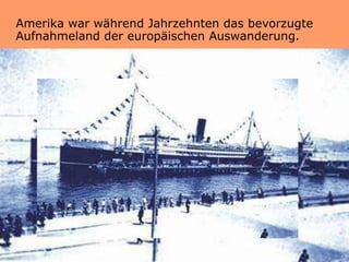 Amerika war während Jahrzehnten das bevorzugte
Aufnahmeland der europäischen Auswanderung.
 
