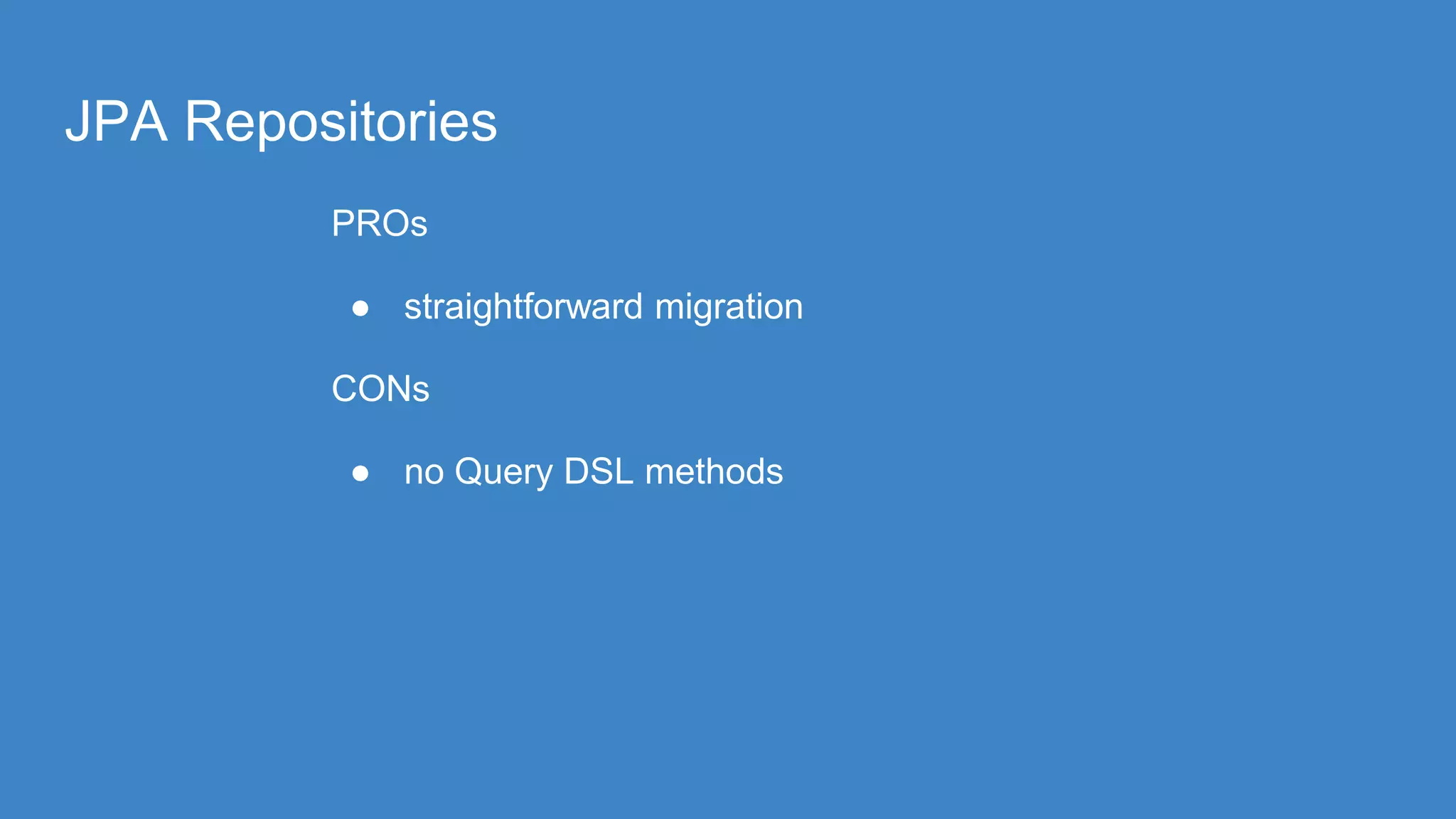 JPA Repositories
PROs
● straightforward migration
CONs
● no Query DSL methods
 