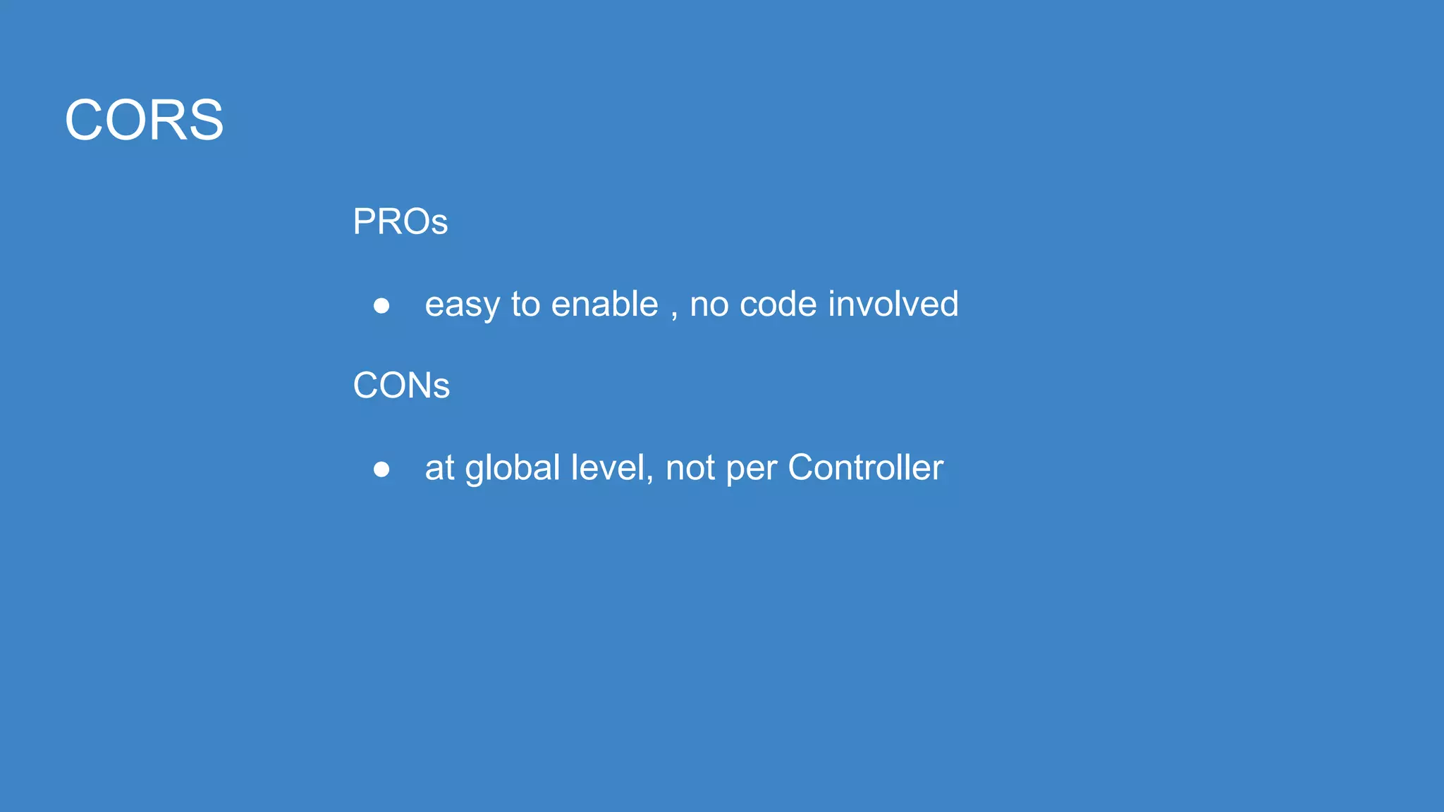 CORS
PROs
● easy to enable , no code involved
CONs
● at global level, not per Controller
 