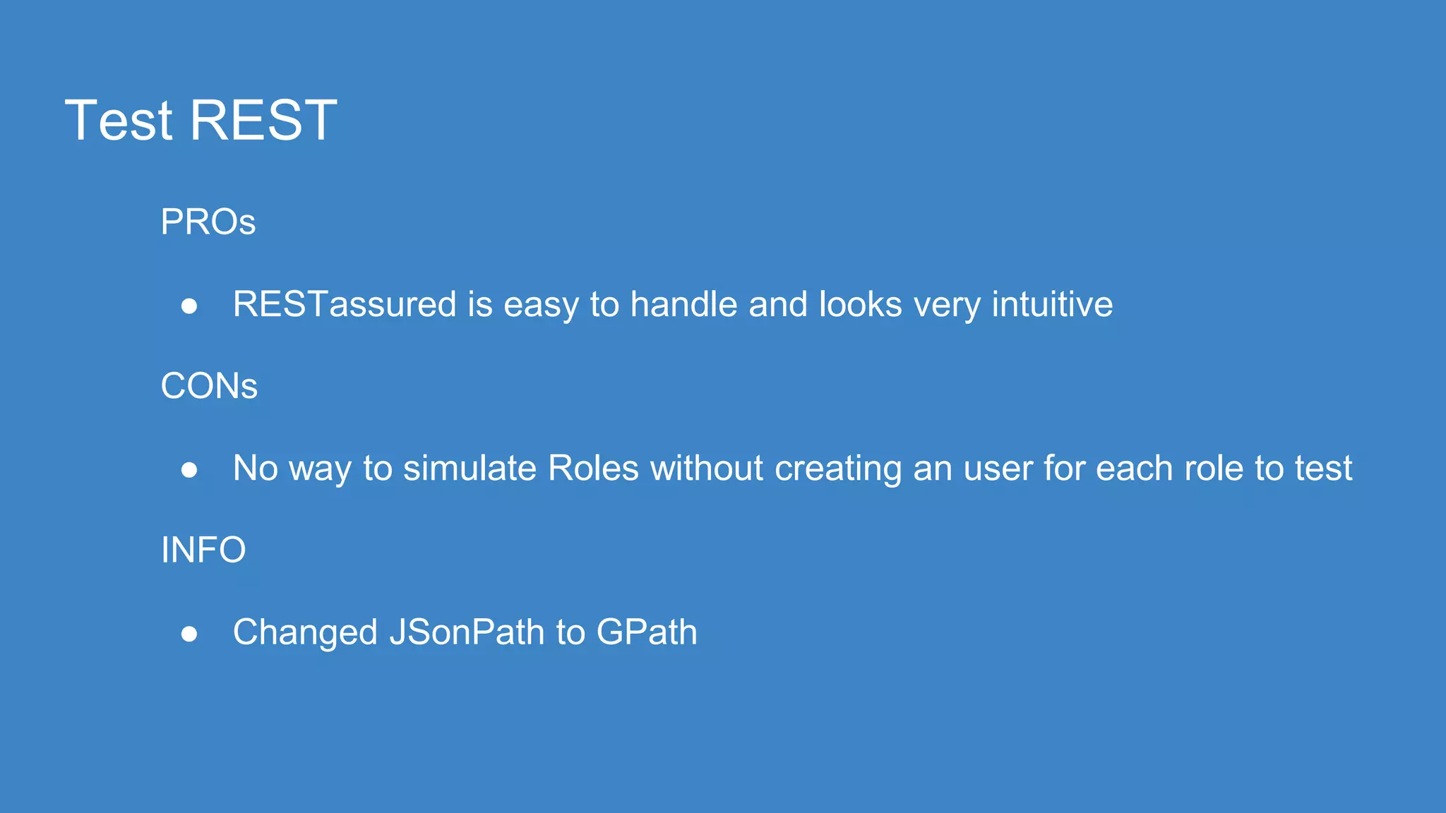 Test REST
PROs
● RESTassured is easy to handle and looks very intuitive
CONs
● No way to simulate Roles without creating an user for each role to test
INFO
● Changed JSonPath to GPath
 