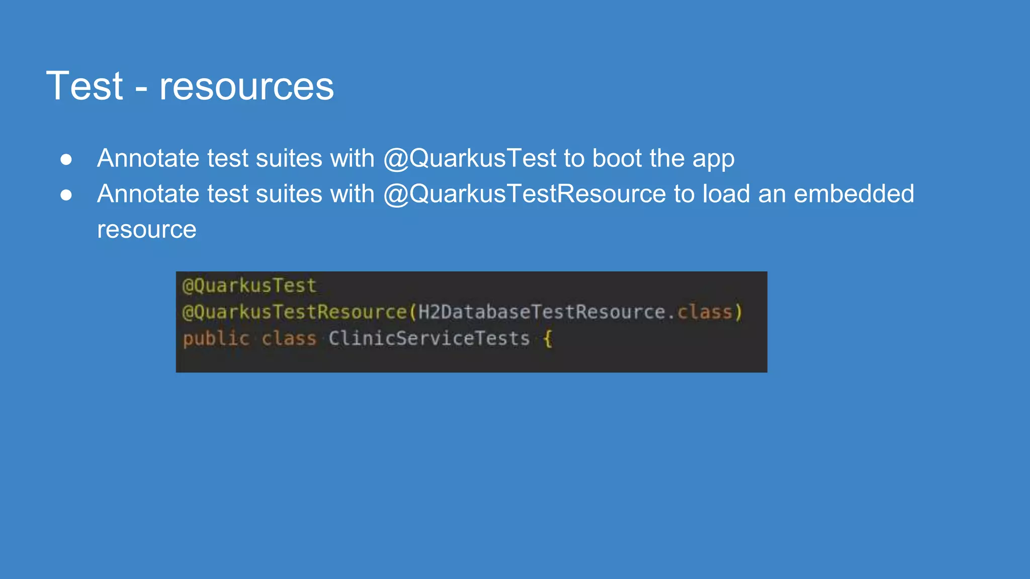 Test - resources
● Annotate test suites with @QuarkusTest to boot the app
● Annotate test suites with @QuarkusTestResource to load an embedded
resource
 