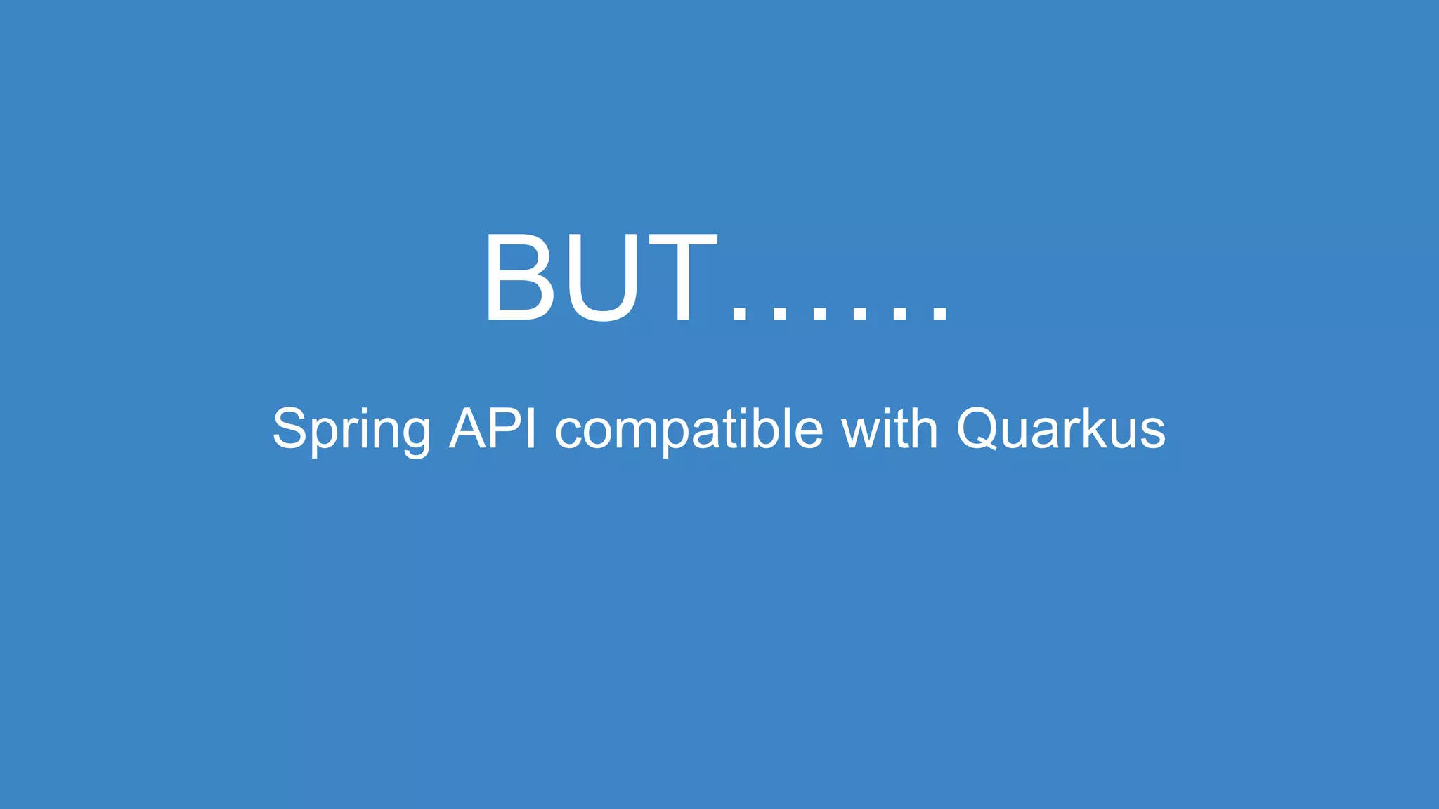 BUT……
Spring API compatible with Quarkus
 