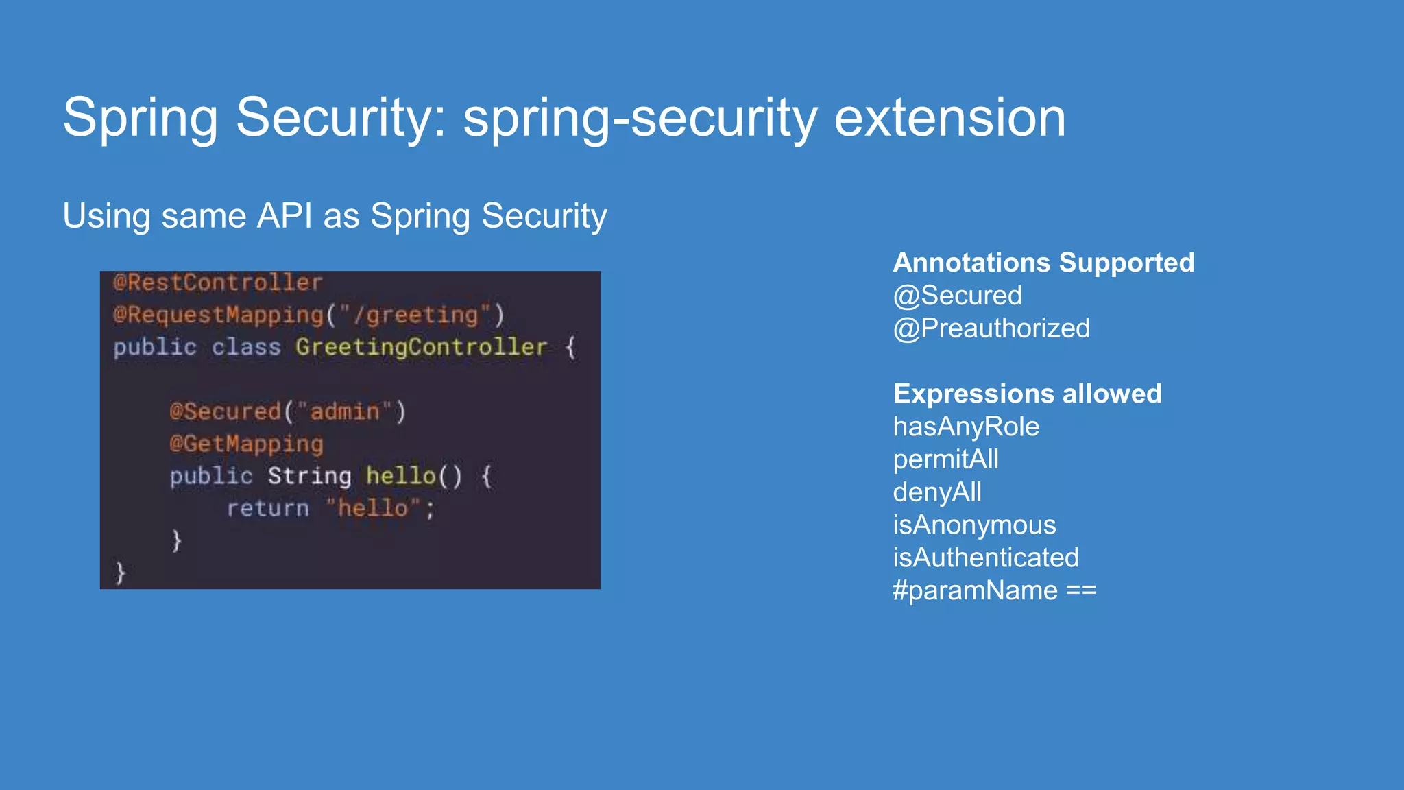 Spring Security: spring-security extension
Using same API as Spring Security
Annotations Supported
@Secured
@Preauthorized
Expressions allowed
hasAnyRole
permitAll
denyAll
isAnonymous
isAuthenticated
#paramName ==
 