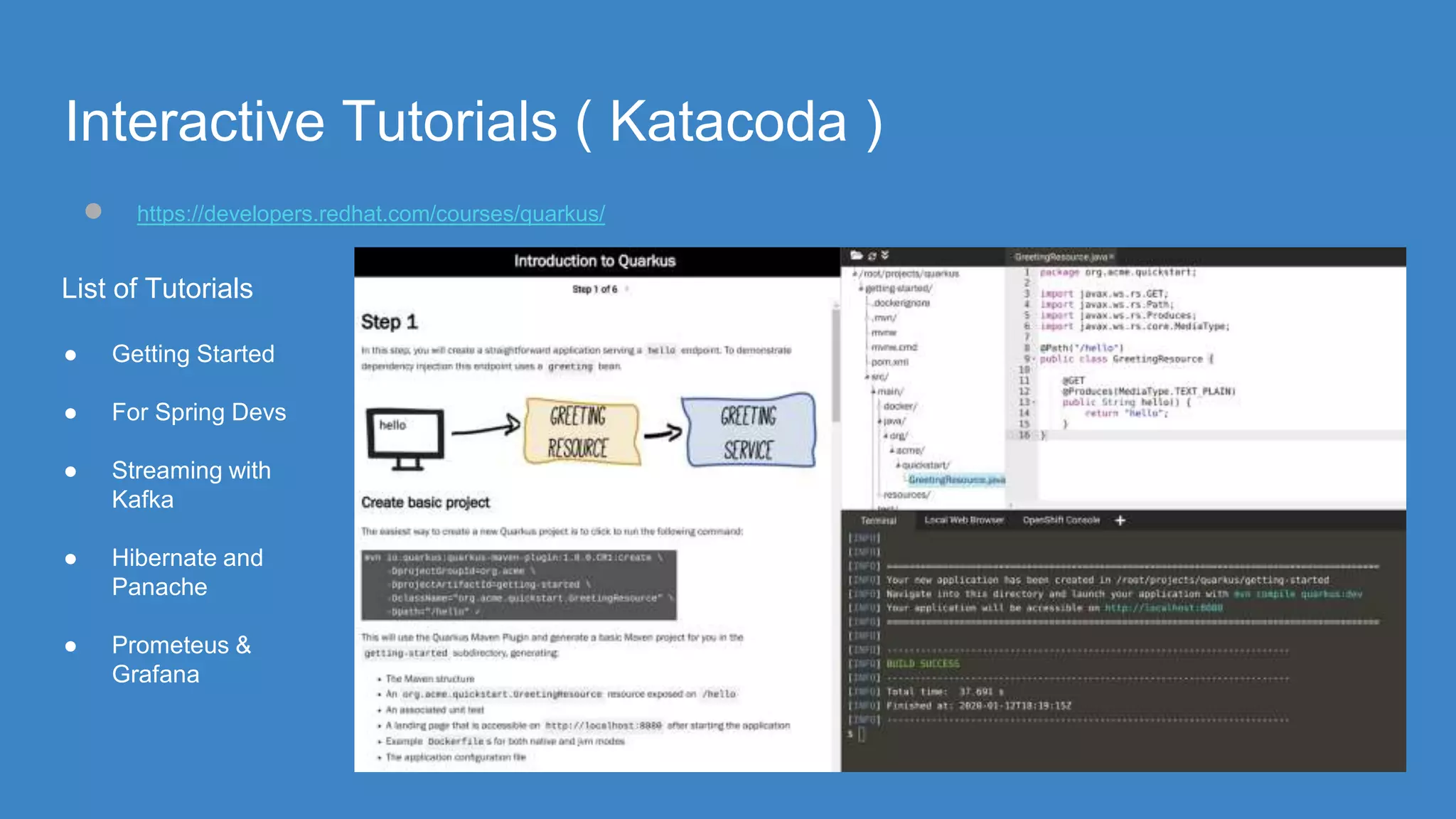 Interactive Tutorials ( Katacoda )
● https://developers.redhat.com/courses/quarkus/
List of Tutorials
● Getting Started
● For Spring Devs
● Streaming with
Kafka
● Hibernate and
Panache
● Prometeus &
Grafana
 