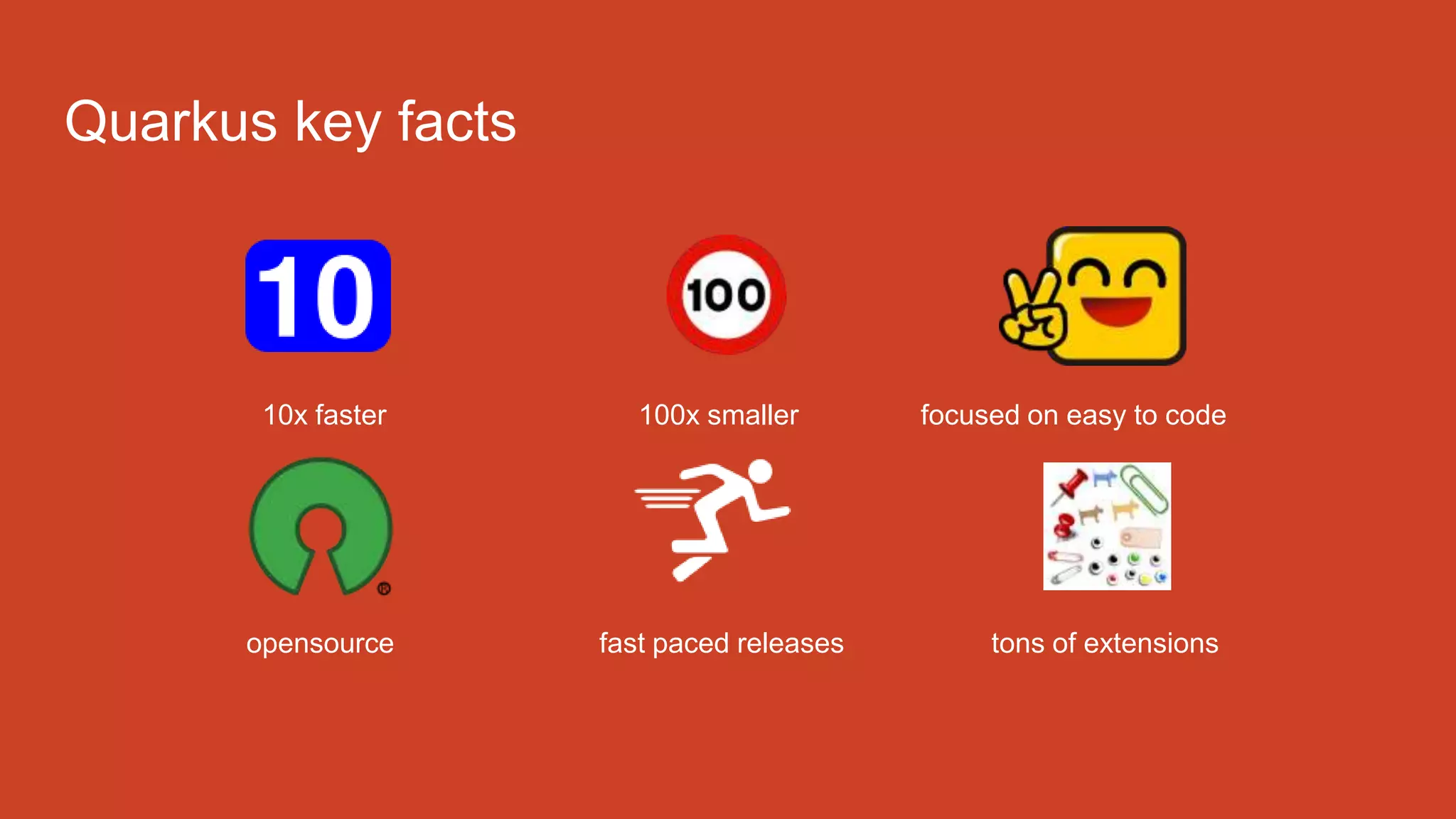 10x faster 100x smaller focused on easy to code
opensource fast paced releases tons of extensions
Quarkus key facts
 