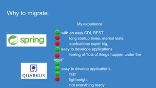 Why to migrate
My experience
with an easy CDI, REST, …
long startup times, eternal tests,
applications super big,
easy to develope applications
feeling of “lots of things happen under the
hood”
easy to develop applications,
fast
lightweight
not everything ready
 