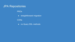 JPA Repositories
PROs
● straightforward migration
CONs
● no Query DSL methods
 